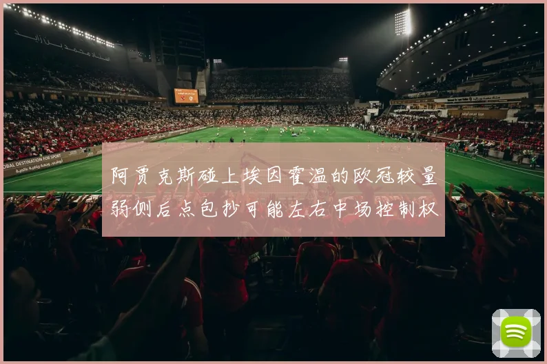阿贾克斯碰上埃因霍温的欧冠较量弱侧后点包抄可能左右中场控制权