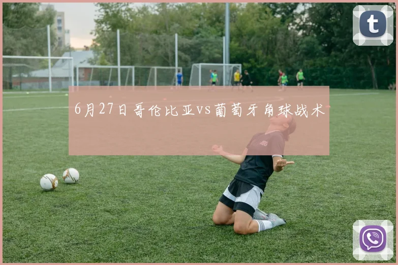 6月27日哥伦比亚vs葡萄牙角球战术