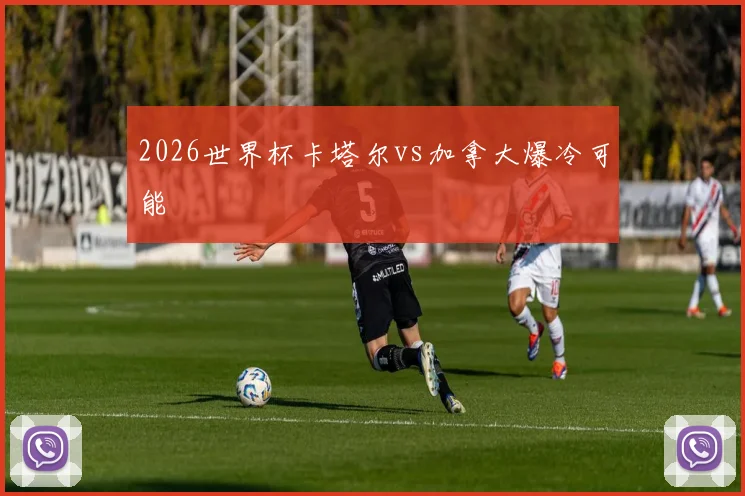2026世界杯卡塔尔vs加拿大爆冷可能