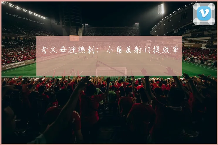 考文垂迎热刺：小角度射门提效率
