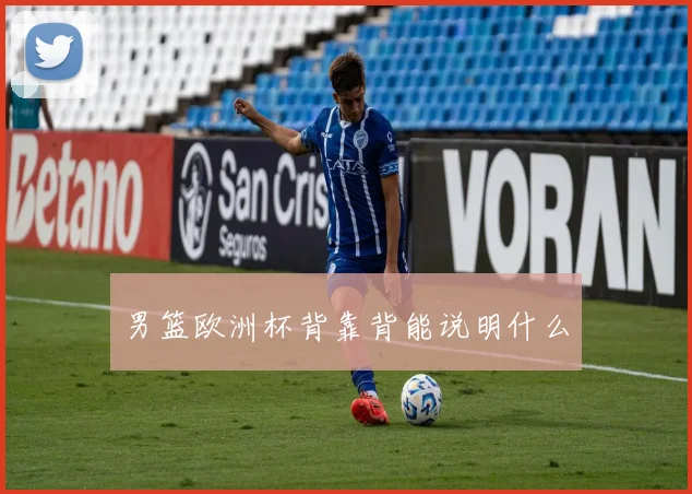 男篮欧洲杯背靠背能说明什么