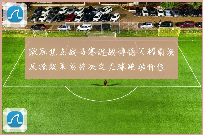 欧冠焦点战马赛迎战博德闪耀前场反抢效果或将决定无球跑动价值