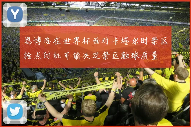 恩博洛在世界杯面对卡塔尔时禁区抢点时机可能决定禁区触球质量