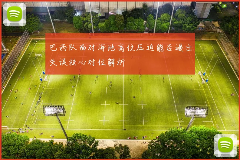 巴西队面对海地高位压迫能否逼出失误核心对位解析
