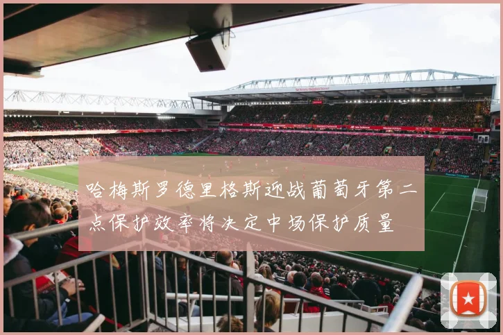哈梅斯罗德里格斯迎战葡萄牙第二点保护效率将决定中场保护质量