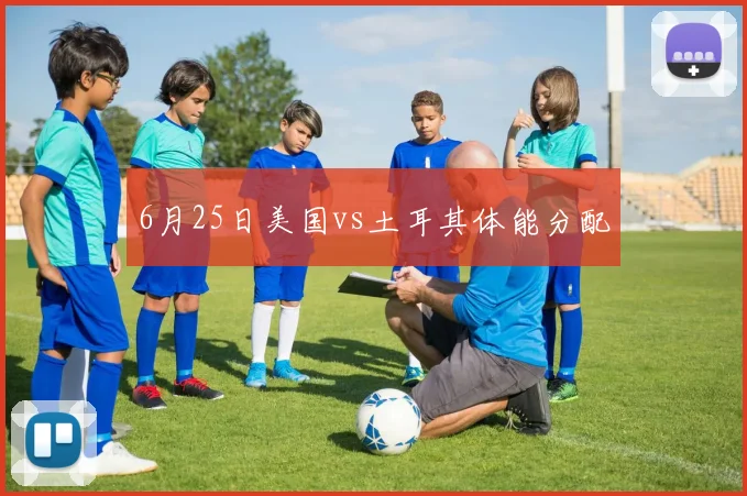 6月25日美国vs土耳其体能分配