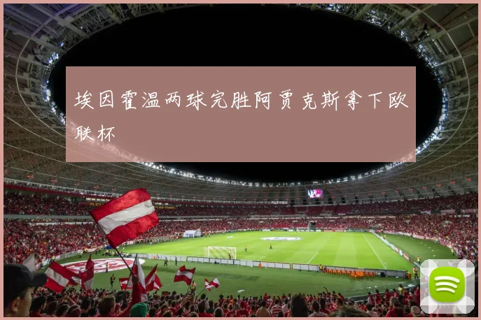埃因霍温两球完胜阿贾克斯拿下欧联杯