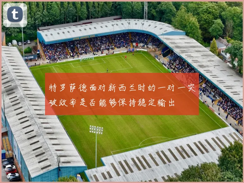 特罗萨德面对新西兰时的一对一突破效率是否能够保持稳定输出
