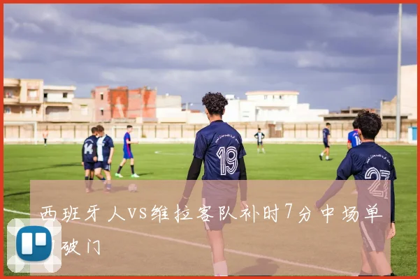 西班牙人vs维拉客队补时7分中场单刀破门