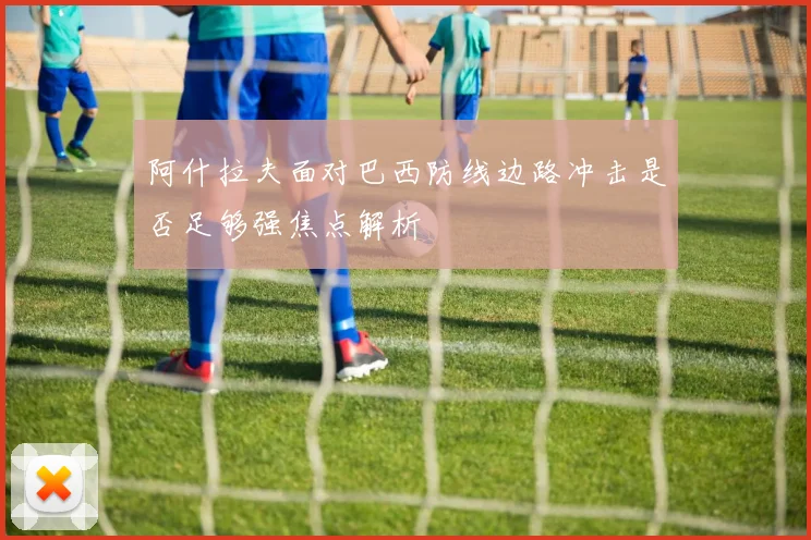 阿什拉夫面对巴西防线边路冲击是否足够强焦点解析