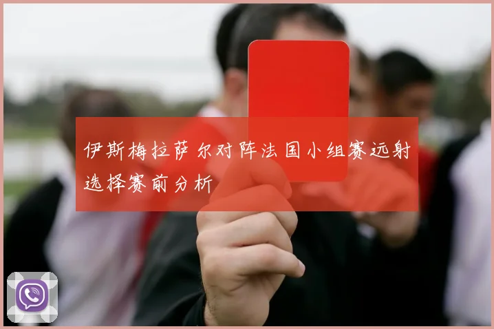 伊斯梅拉萨尔对阵法国小组赛远射选择赛前分析