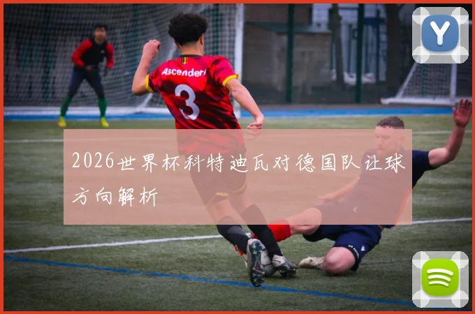 2026世界杯科特迪瓦对德国队让球方向解析