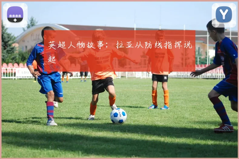 英超人物故事:拉亚从防线指挥说起