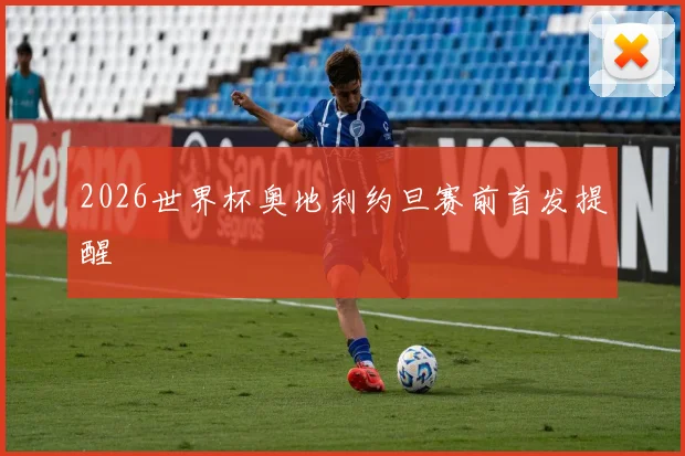 2026世界杯奥地利约旦赛前首发提醒