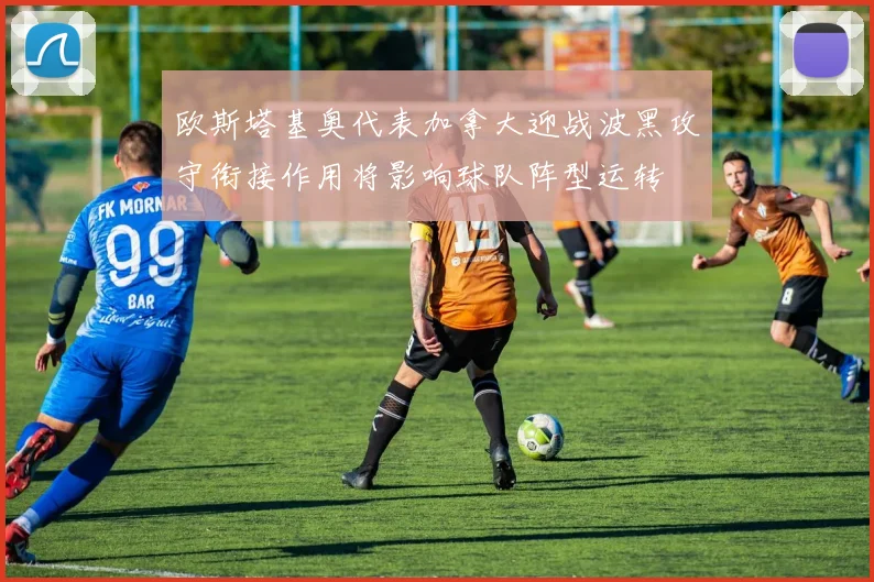 欧斯塔基奥代表加拿大迎战波黑攻守衔接作用将影响球队阵型运转