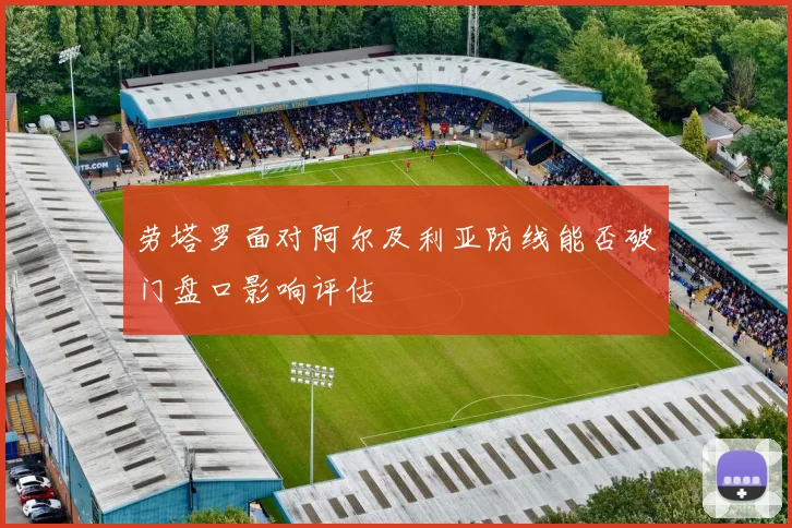劳塔罗面对阿尔及利亚防线能否破门盘口影响评估