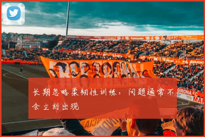 长期忽略柔韧性训练,问题通常不会立刻出现