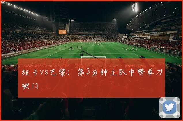 纽卡vs巴黎：第3分钟主队中锋单刀破门