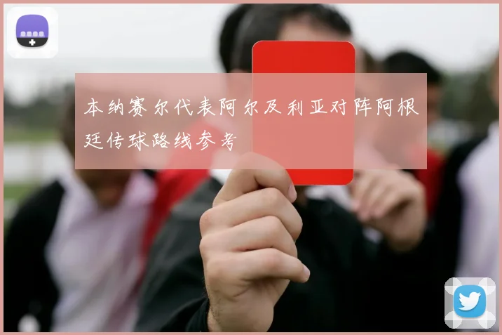 本纳赛尔代表阿尔及利亚对阵阿根廷传球路线参考