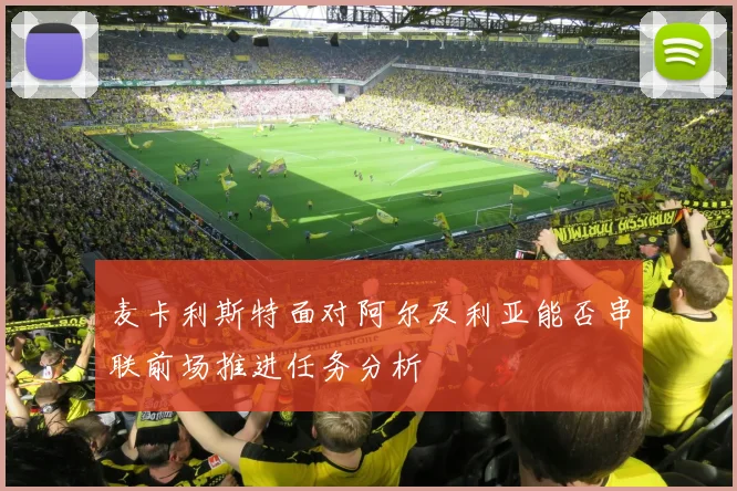 麦卡利斯特面对阿尔及利亚能否串联前场推进任务分析