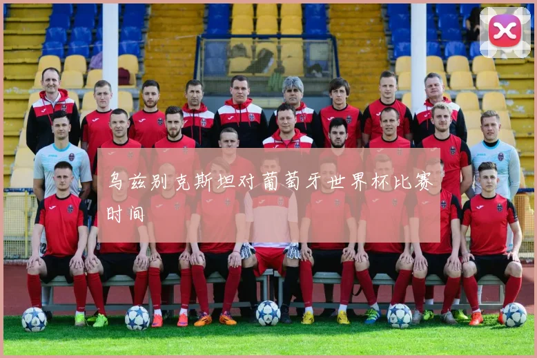 乌兹别克斯坦对葡萄牙世界杯比赛时间
