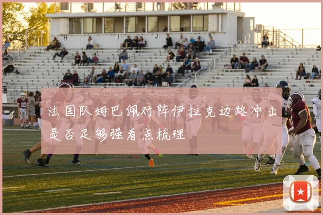 法国队姆巴佩对阵伊拉克边路冲击是否足够强看点梳理