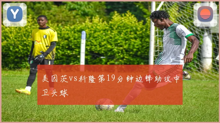 美因茨vs科隆第19分钟边锋助攻中卫头球