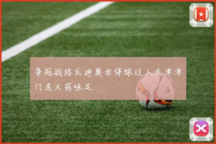 争冠战格瓦迪奥尔停球过人天津津门虎火药味足